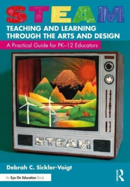 STEAM Teaching and Learning Through the Arts and Design: A Practical Guide for PK-12 Educators