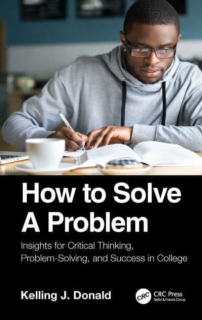 How to Solve A Problem: Insights for Critical Thinking, Problem-Solving, and Success in College