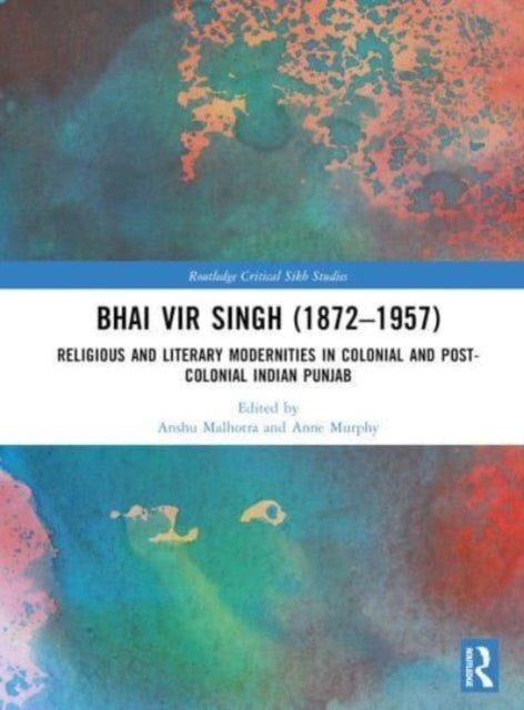 Bhai Vir Singh (1872-1957): Religious and Literary Modernities in Colonial and Post-Colonial Indian Punjab