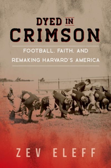 Dyed in Crimson: Football, Faith, and Remaking Harvard's America