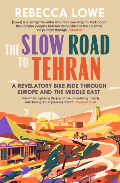 The Slow Road to Tehran: A Revelatory Bike Ride Through Europe and the Middle East by Rebecca Lowe