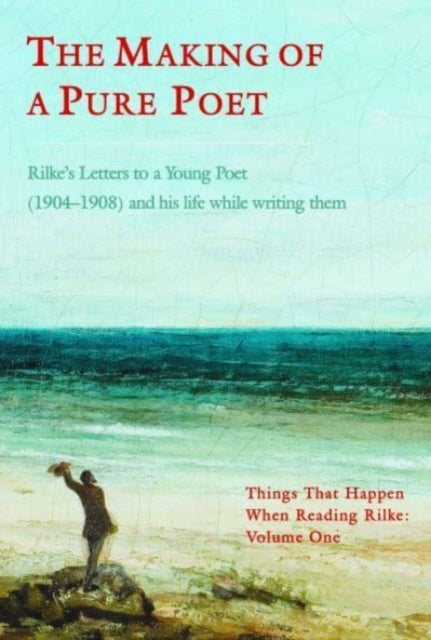 The Making of a Pure Poet: Rilke's Letters to a Young Poet (1904-1908) and his life while writing them
