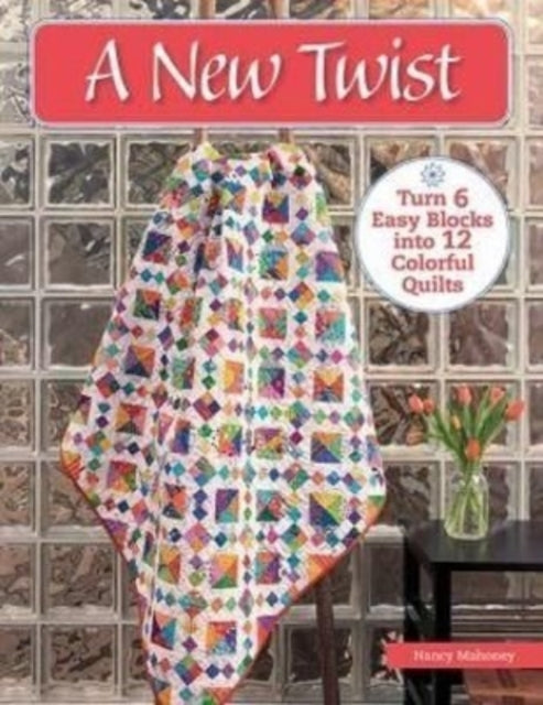 A New Twist: Turn 6 Easy Blocks Into 12 Colorful Quilts