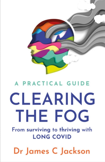 Clearing the Fog: A practical guide to surviving and thriving with Long Covid