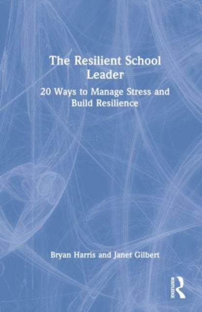 The Resilient School Leader: 20 Ways to Manage Stress and Build Resilience