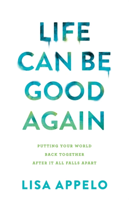 Life Can Be Good Again - Putting Your World Back Together After It All Falls Apart
