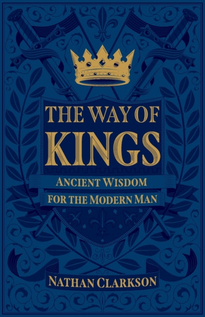The Way of Kings - Ancient Wisdom for the Modern Man