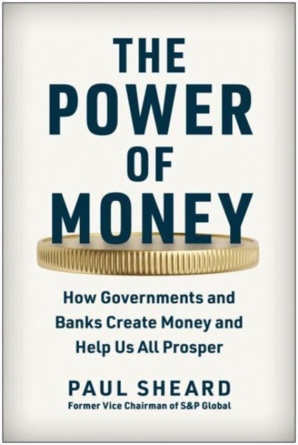 The Power of Money: How Governments and Banks Create Money and Help Us All Prosper