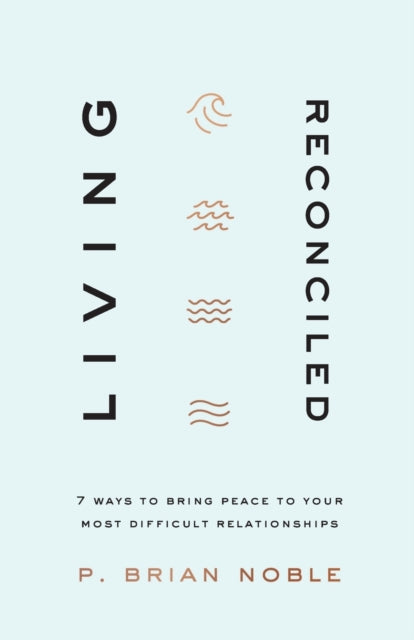 Living Reconciled - 7 Ways to Bring Peace to Your Most Difficult Relationships