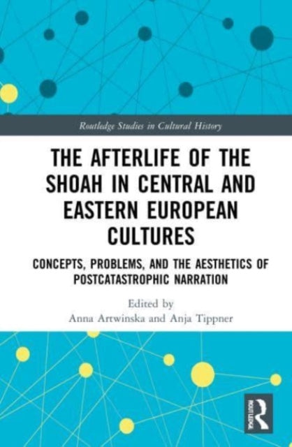The Afterlife of the Shoah in Central and Eastern European Cultures: Concepts, Problems, and the Aesthetics of Postcatastrophic Narration
