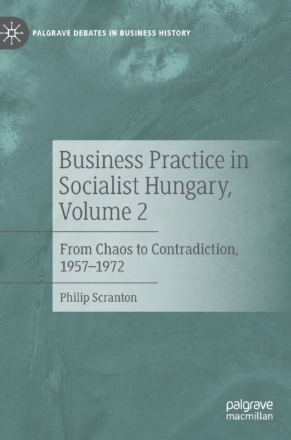 Business Practice in Socialist Hungary, Volume 2: From Chaos to Contradiction, 1957-1972