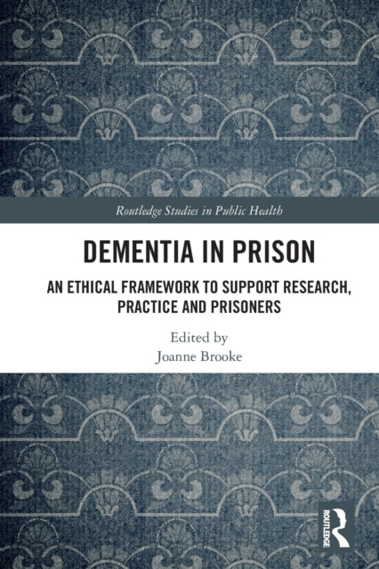 Dementia in Prison: An Ethical Framework to Support Research, Practice and Prisoners