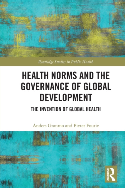Health Norms and the Governance of Global Development: The Invention of Global Health