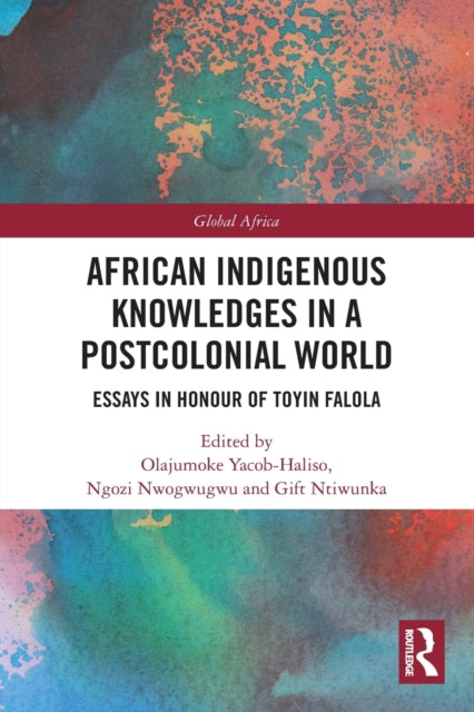 African Indigenous Knowledges in a Postcolonial World: Essays in Honour of Toyin Falola