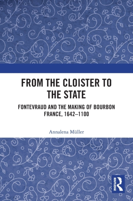 From the Cloister to the State: Fontevraud and the Making of Bourbon France, 1642-1100