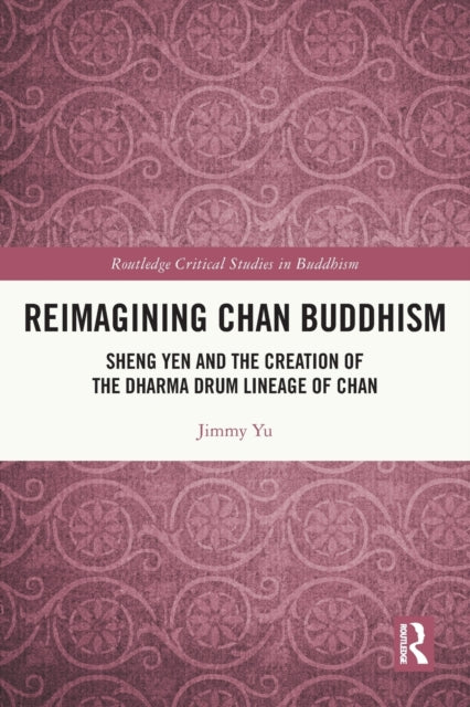 Reimagining Chan Buddhism: Sheng Yen and the Creation of the Dharma Drum Lineage of Chan