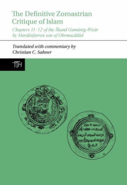 The Definitive Zoroastrian Critique of Islam: Chapters 11-12 of the Skand Gumanig-Wizar by Mardanfarrox son of Ohrmazddad