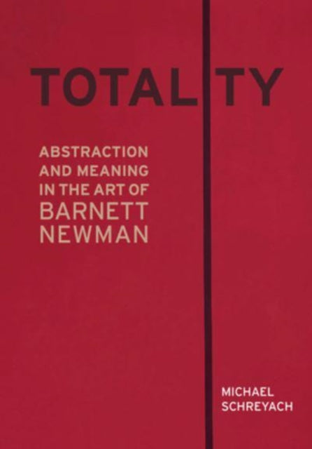 Totality: Abstraction and Meaning in the Art of Barnett Newman