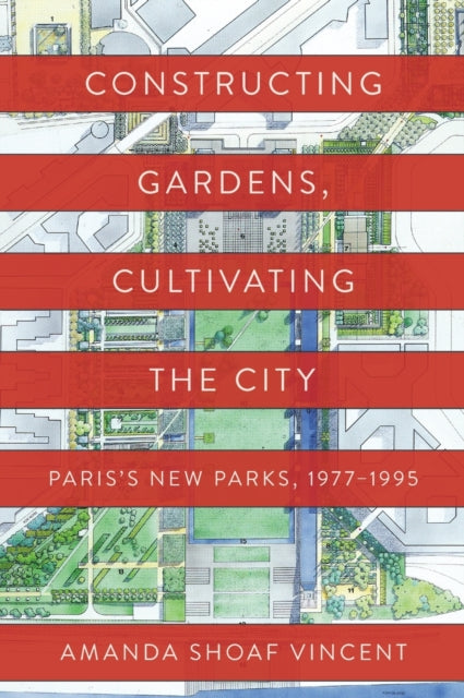 Constructing Gardens, Cultivating the City: Paris's New Parks, 1977-1995