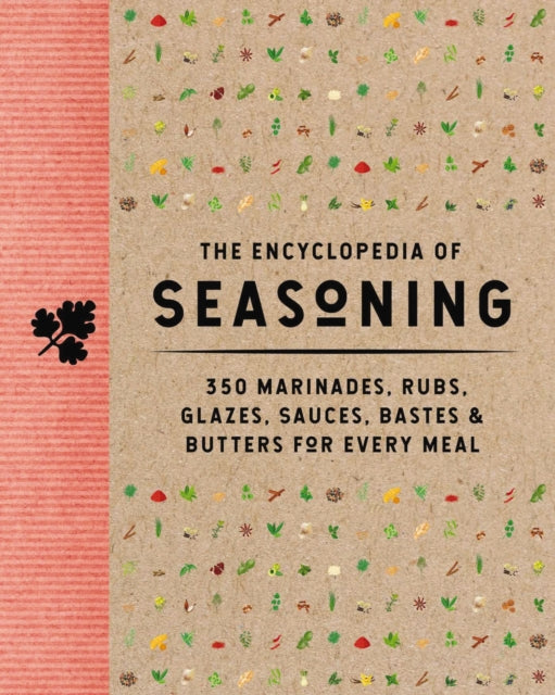 The Encyclopedia of Seasoning: 350 Marinades, Rubs, Glazes, Sauces, Bastes and Butters for Every Meal