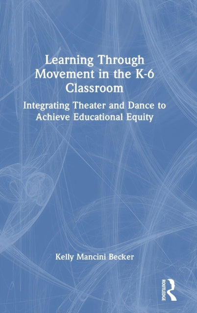 Learning Through Movement in the K-6 Classroom: Integrating Theater and Dance to Achieve Educational Equity