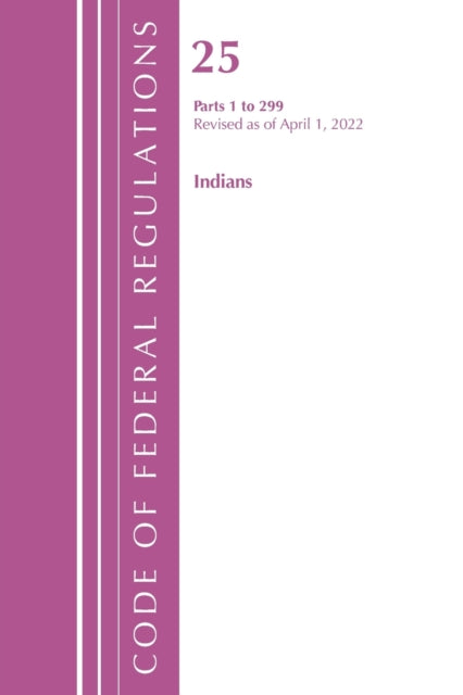 Code of Federal Regulations, Title 25 Indians 1-299, Revised as of April 1, 2022