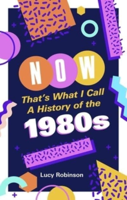 Now That's What I Call a History of the 1980s: Pop Culture and Politics in the Decade That Shaped Modern Britain