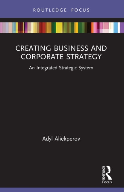 Creating Business and Corporate Strategy: An Integrated Strategic System