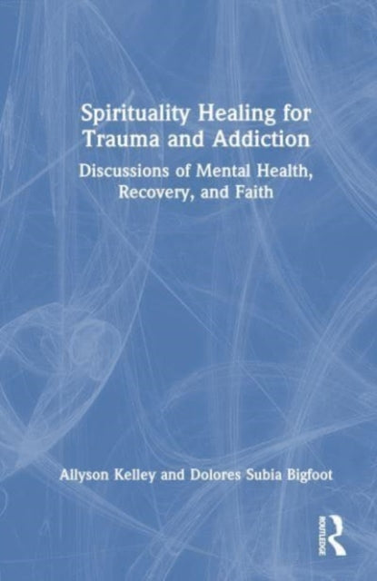 Spiritual Healing for Trauma and Addiction: Discussions of Mental Health, Recovery, and Faith