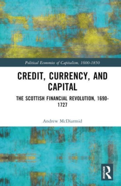 Credit, Currency, and Capital: The Scottish Financial Revolution, 1690-1727
