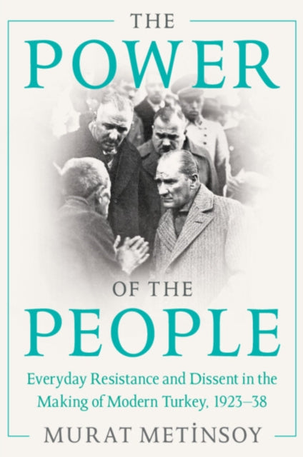 The Power of the People: Everyday Resistance and Dissent in the Making of Modern Turkey, 1923-38