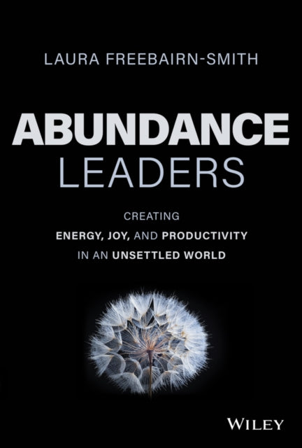 Abundance Leaders: Creating Energy, Joy, and Productivity in an Unsettled World