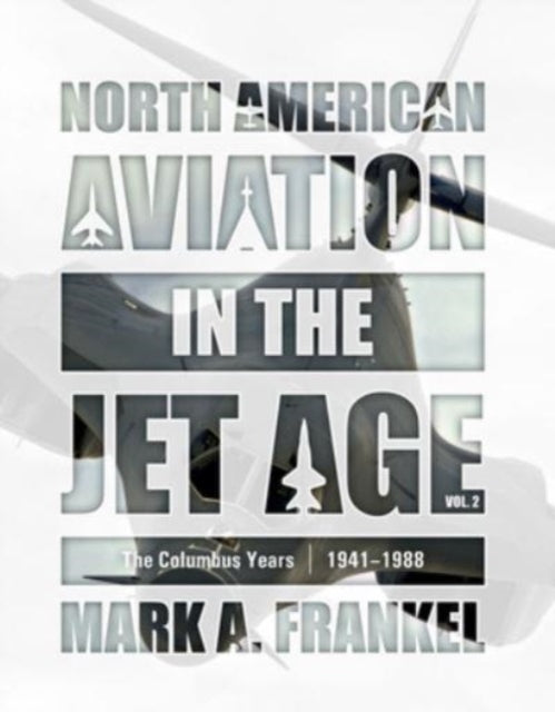 North American Aviation in the Jet Age, Vol. 2: The Columbus Years, 1941 1988