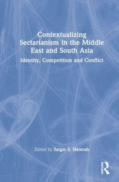 Contextualizing Sectarianism in the Middle East and South Asia: Identity, Competition and Conflict