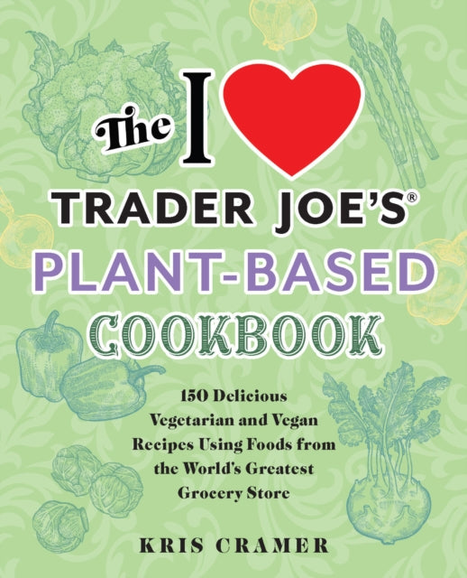 The I Love Trader Joe's Plant-based Cookbook: 150 Delicious Vegetarian and Vegan Recipes Using Foods from the World's Greatest Grocery Store