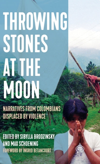 Throwing Stones at the Moon: Narratives From Colombians Displaced by Violence