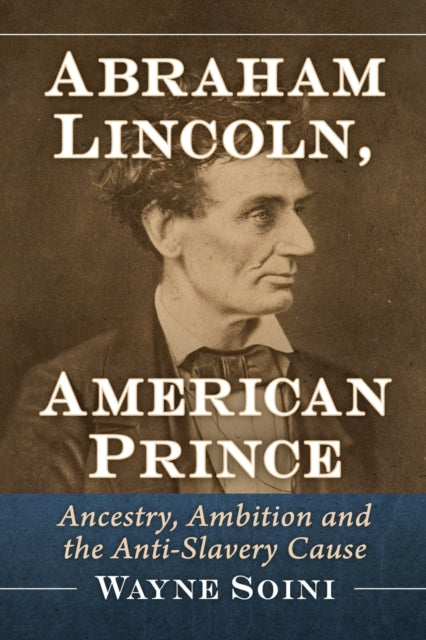 Abraham Lincoln, American Prince: Ancestry, Ambition and the Anti-Slavery Cause