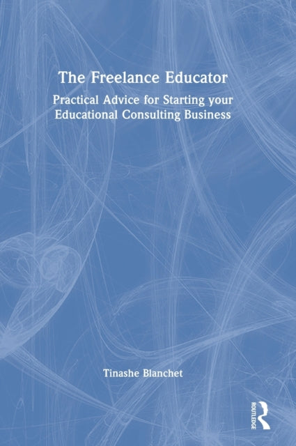 The Freelance Educator: Practical Advice for Starting your Educational Consulting Business