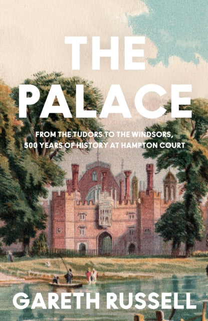 The Palace: From the Tudors to the Windsors, 500 Years of History at Hampton Court
