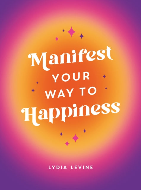 Manifest Your Way to Happiness: All the Tips, Tricks and Techniques You Need to Manifest Your Dream Life