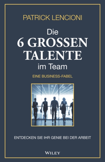 Die 6 Grossen Talente im Team: Entdecken Sie Ihr Genie bei der Arbeit - eine Business-fabel