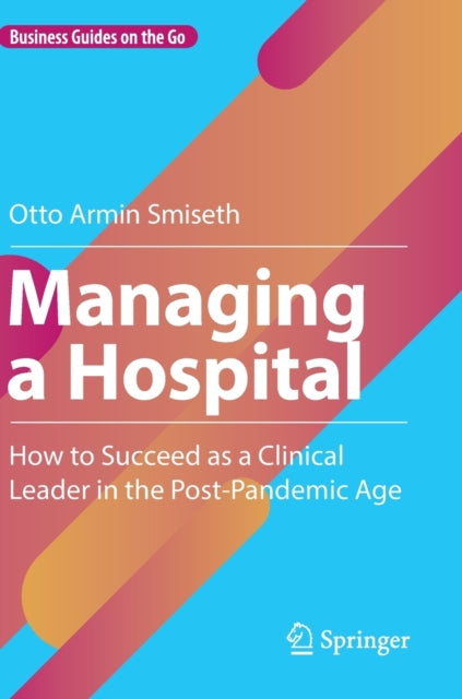 Managing a Hospital: How to Succeed as a Clinical Leader in the Post-Pandemic Age