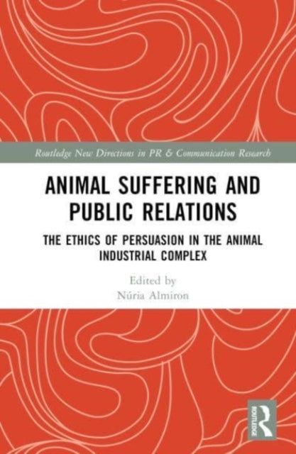 Animal Suffering and Public Relations: The Ethics of Persuasion in the Animal-Industrial Complex