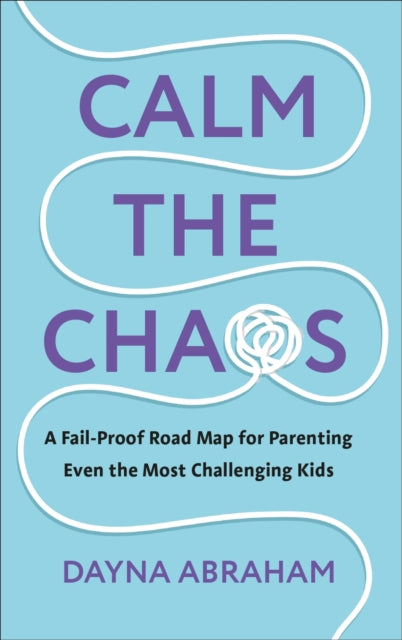 Calm the Chaos: A Fail-Proof Road Map for Parenting Even the Most Challenging Kids
