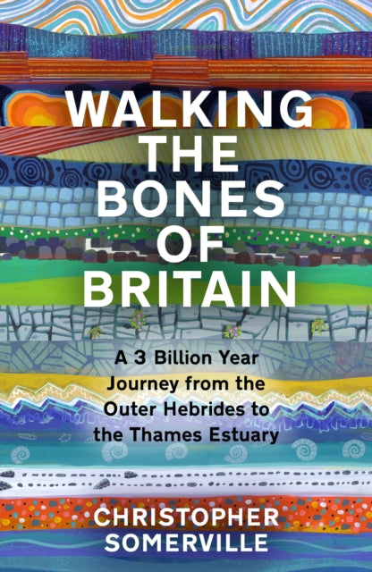 Walking the Bones of Britain: A 3 Billion Year Journey from the Outer Hebrides to the Thames Estuary