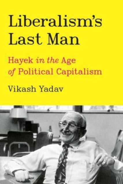 Liberalism's Last Man: Hayek in the Age of Political Capitalism