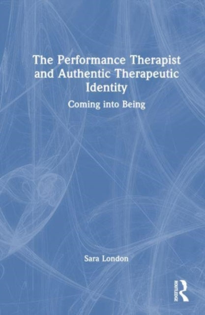The Performance Therapist and Authentic Therapeutic Identity: Coming into Being
