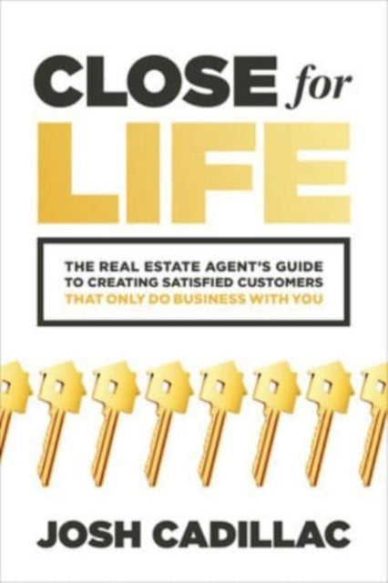 Close for Life: The Real Estate Agent's Guide to Creating Satisfied Customers that Only Do Business with You