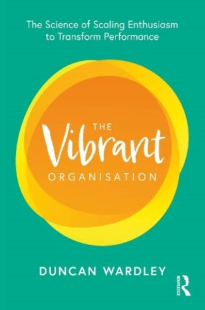 The Vibrant Organisation: The Science of Scaling Enthusiasm to Transform Performance