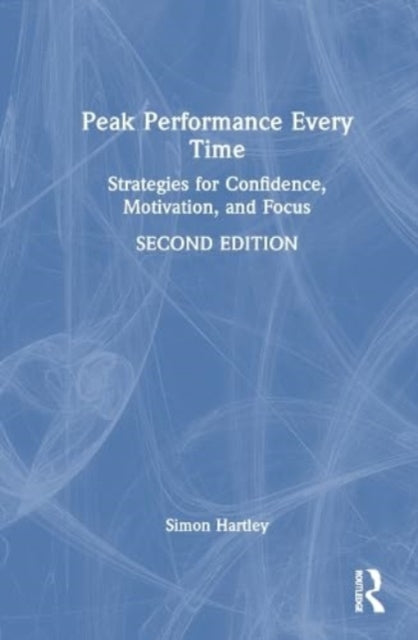Peak Performance Every Time: Strategies for Confidence, Motivation, and Focus